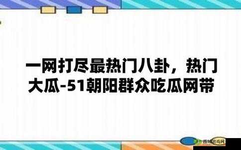 51 朝阳群众爆料吃瓜网:最新爆料等你来